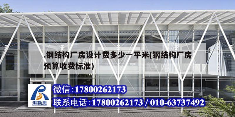 .鋼結構廠房設計費多少一平米(鋼結構廠房預算收費標準)