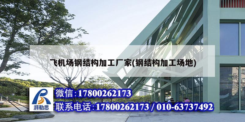 飛機場鋼結構加工廠家(鋼結構加工場地) 鋼結構鋼結構螺旋樓梯施工