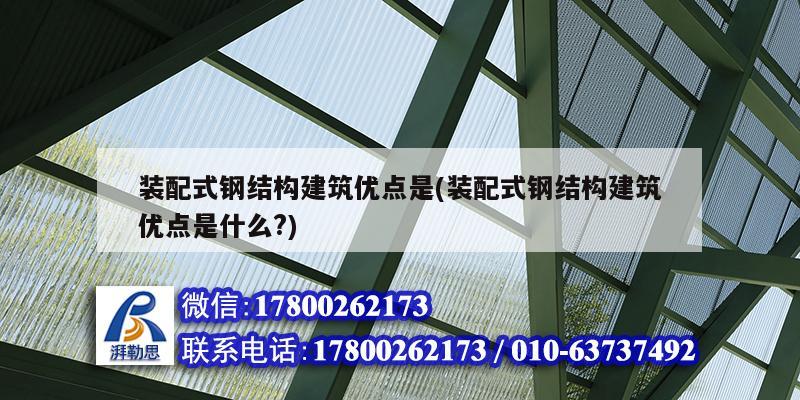 裝配式鋼結構建筑優點是(裝配式鋼結構建筑優點是什么?)