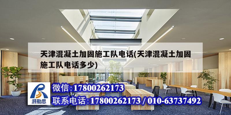 天津混凝土加固施工隊電話(天津混凝土加固施工隊電話多少)