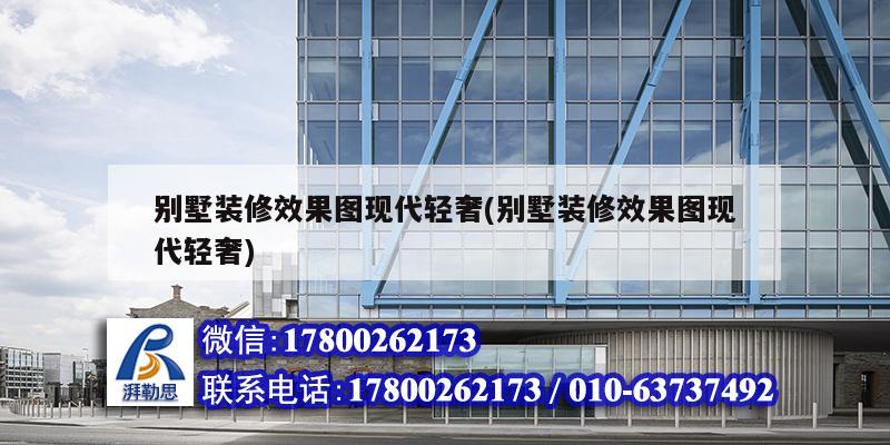 別墅裝修效果圖現代輕奢(別墅裝修效果圖現代輕奢) 結構工業鋼結構設計