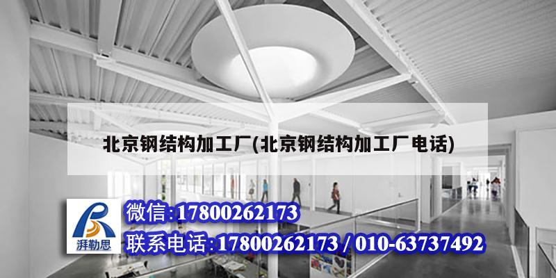 北京鋼結構加工廠(北京鋼結構加工廠電話)