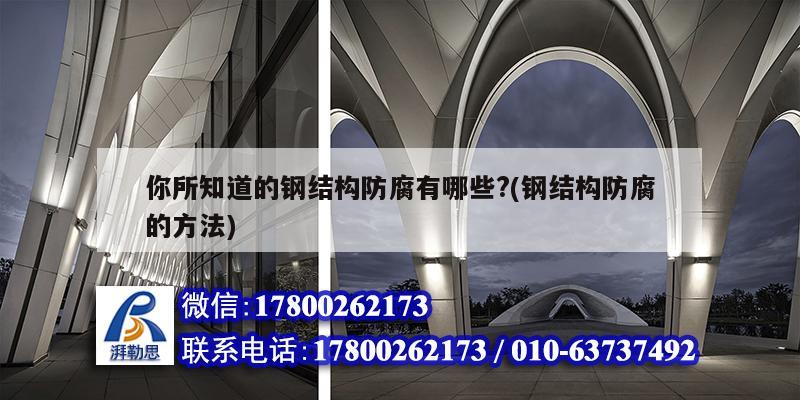 你所知道的鋼結構防腐有哪些?(鋼結構防腐的方法) 建筑施工圖施工